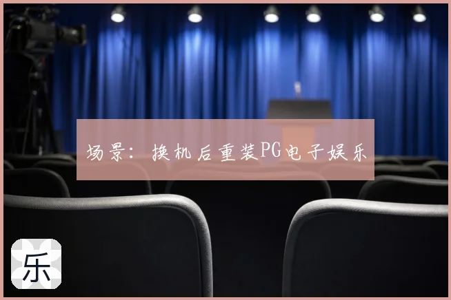 场景:换机后重装PG电子娱乐
