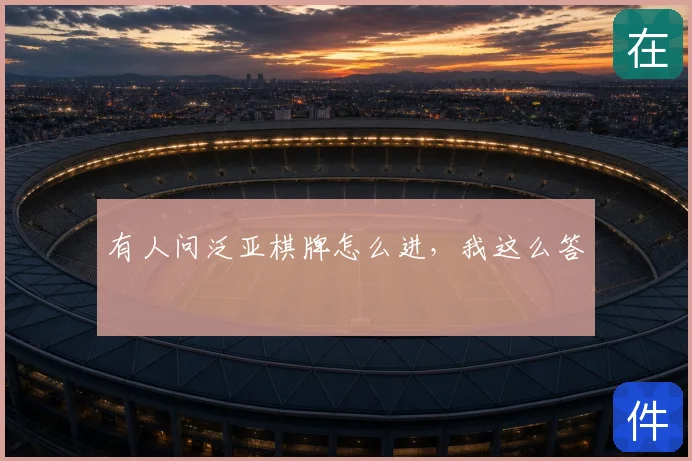 有人问泛亚棋牌怎么进，我这么答